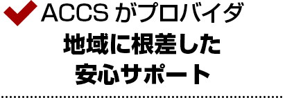 ACCSがプロバイダ、地域に根差した安心サポート